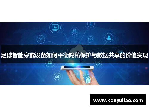 足球智能穿戴设备如何平衡隐私保护与数据共享的价值实现